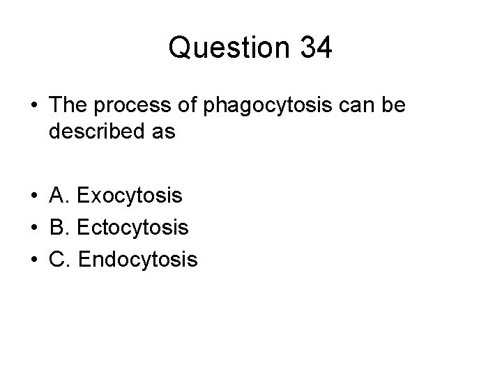 Question 34 • The process of phagocytosis can be described as • A. Exocytosis