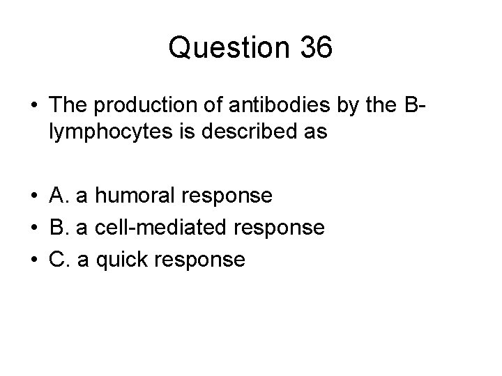 Question 36 • The production of antibodies by the Blymphocytes is described as •