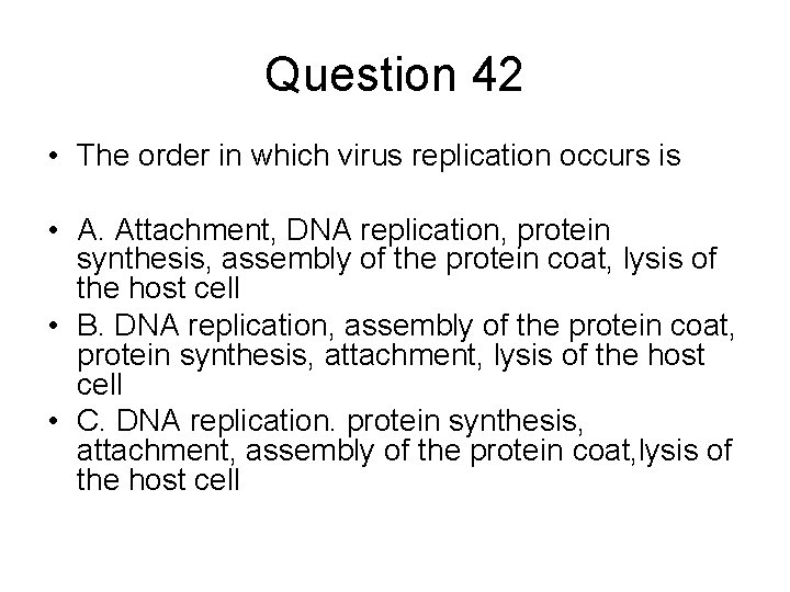 Question 42 • The order in which virus replication occurs is • A. Attachment,