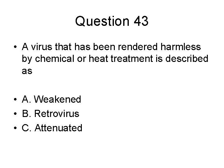 Question 43 • A virus that has been rendered harmless by chemical or heat