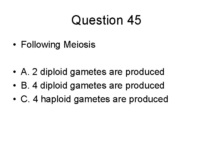 Question 45 • Following Meiosis • A. 2 diploid gametes are produced • B.