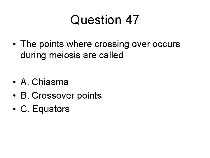 Question 47 • The points where crossing over occurs during meiosis are called •