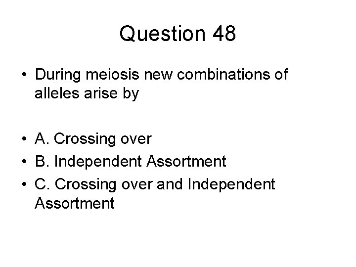 Question 48 • During meiosis new combinations of alleles arise by • A. Crossing