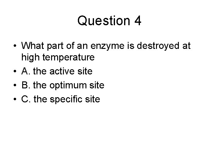 Question 4 • What part of an enzyme is destroyed at high temperature •