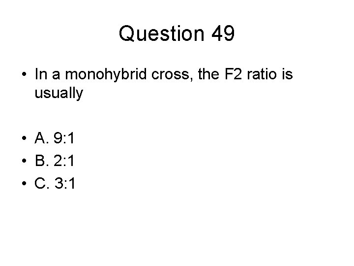 Question 49 • In a monohybrid cross, the F 2 ratio is usually •