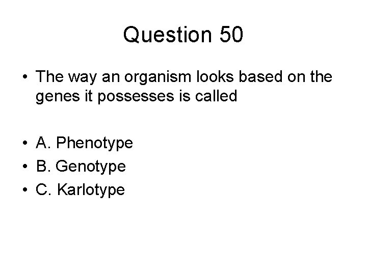 Question 50 • The way an organism looks based on the genes it possesses