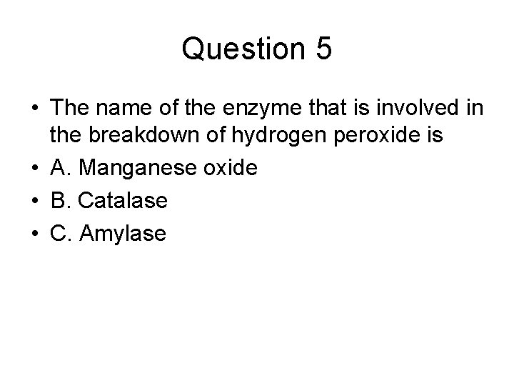 Question 5 • The name of the enzyme that is involved in the breakdown