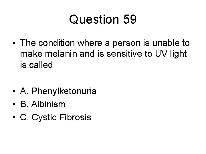 Question 59 • The condition where a person is unable to make melanin and