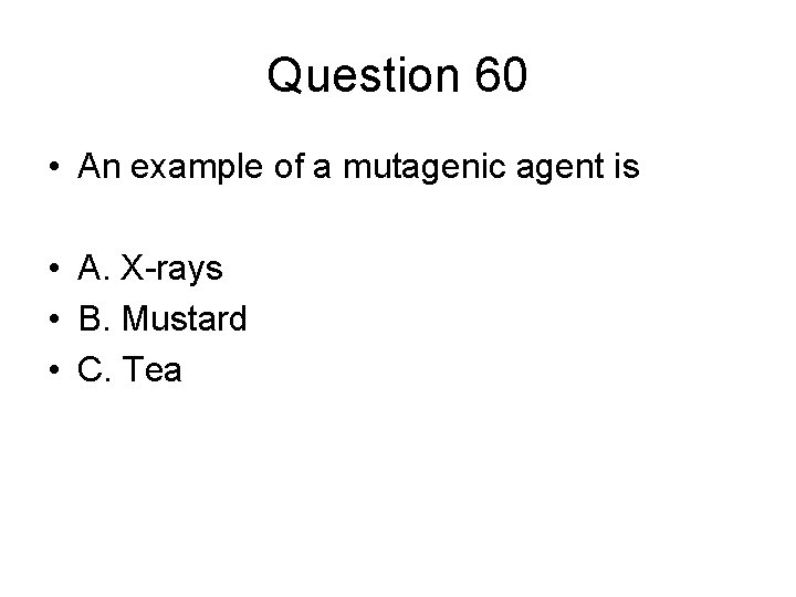 Question 60 • An example of a mutagenic agent is • A. X-rays •