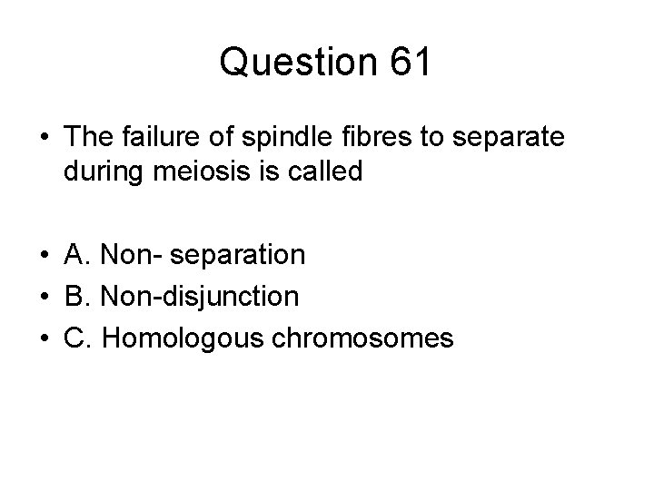 Question 61 • The failure of spindle fibres to separate during meiosis is called