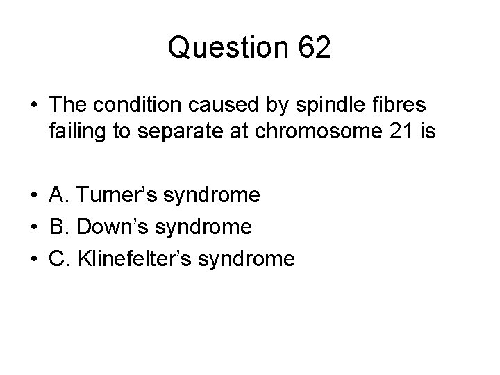 Question 62 • The condition caused by spindle fibres failing to separate at chromosome