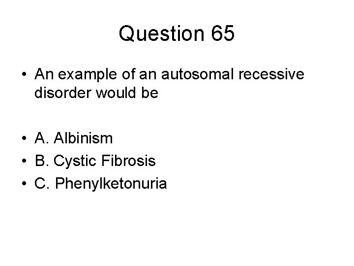 Question 65 • An example of an autosomal recessive disorder would be • A.