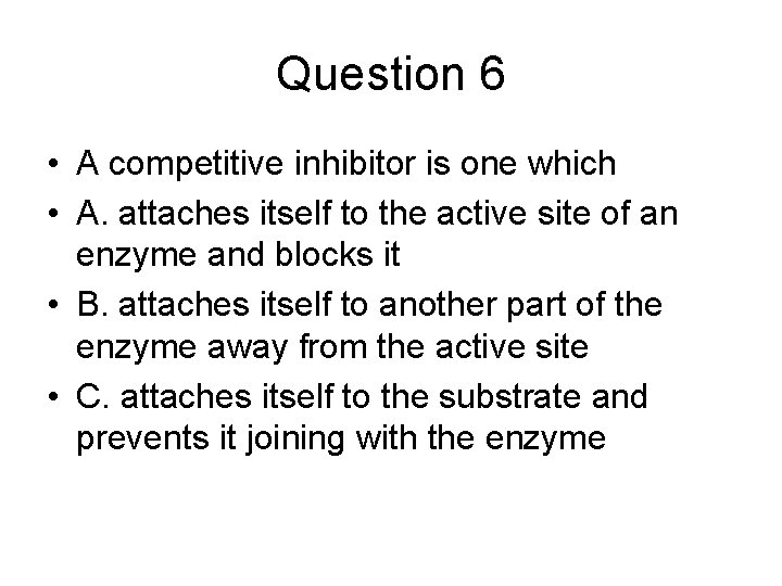 Question 6 • A competitive inhibitor is one which • A. attaches itself to