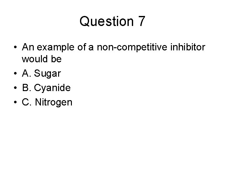 Question 7 • An example of a non-competitive inhibitor would be • A. Sugar