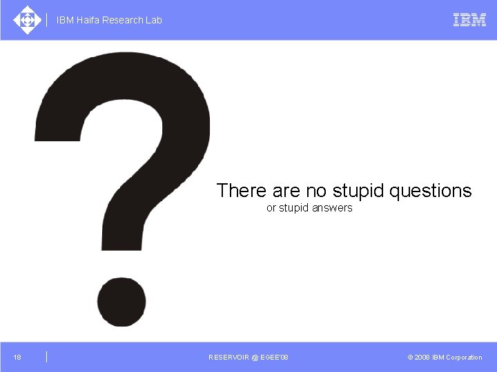 IBM Haifa Research Lab There are no stupid questions or stupid answers 18 RESERVOIR