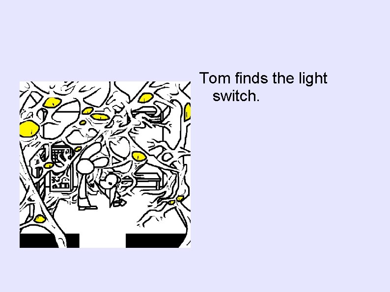 Tom finds the light switch. 