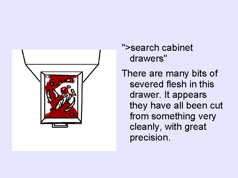 ">search cabinet drawers" There are many bits of severed flesh in this drawer. It