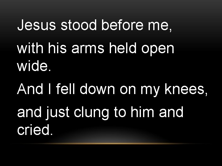 Jesus stood before me, with his arms held open wide. And I fell down