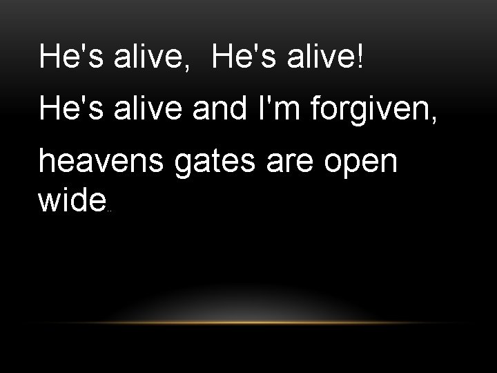 He's alive, He's alive! He's alive and I'm forgiven, heavens gates are open wide.