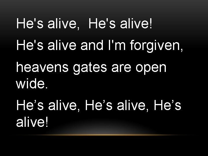 He's alive, He's alive! He's alive and I'm forgiven, heavens gates are open wide.