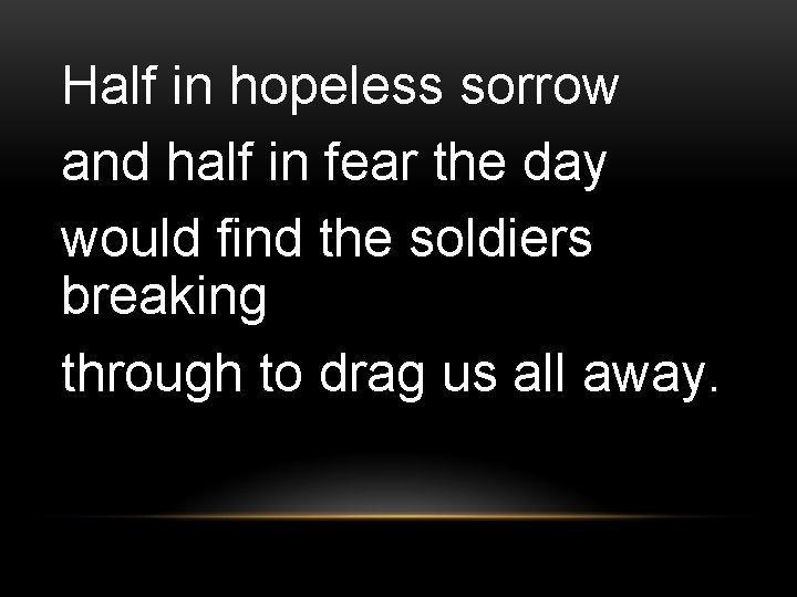 Half in hopeless sorrow and half in fear the day would find the soldiers