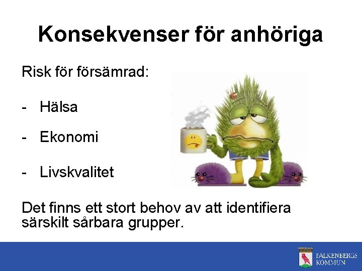 Konsekvenser för anhöriga Risk försämrad: - Hälsa - Ekonomi - Livskvalitet Det finns ett