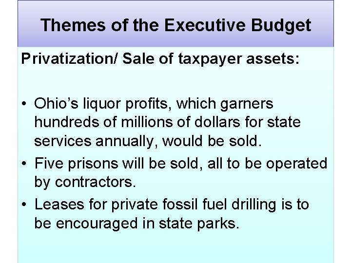 Themes of the Executive Budget Privatization/ Sale of taxpayer assets: • Ohio’s liquor profits,