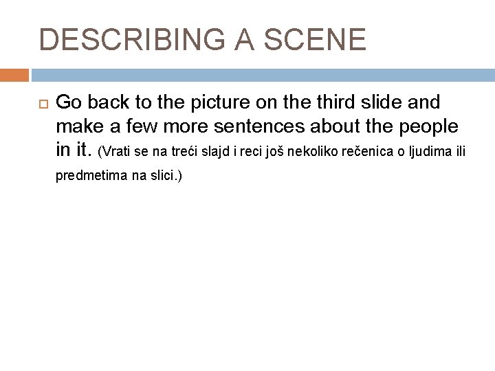 DESCRIBING A SCENE Go back to the picture on the third slide and make