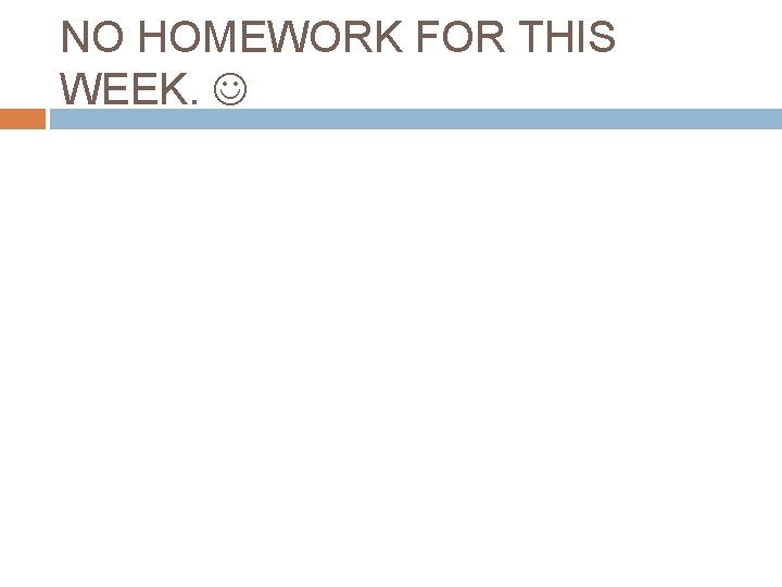 NO HOMEWORK FOR THIS WEEK. 