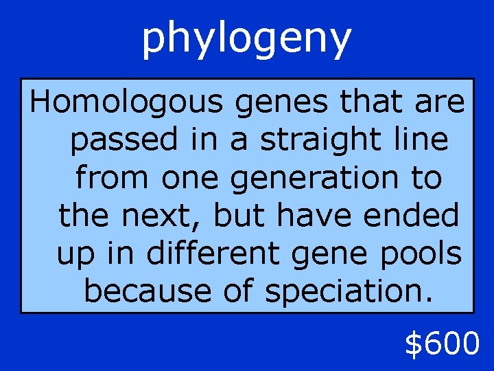 phylogeny Homologous genes that are passed in a straight line from one generation to