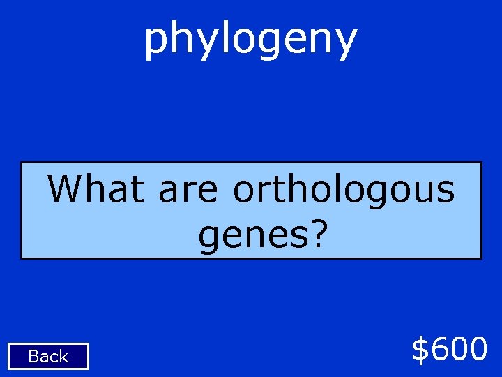 phylogeny What are orthologous genes? Back $600 