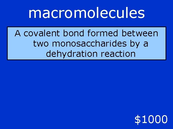 macromolecules A covalent bond formed between two monosaccharides by a dehydration reaction $1000 