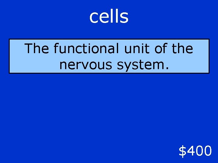 cells The functional unit of the nervous system. $400 