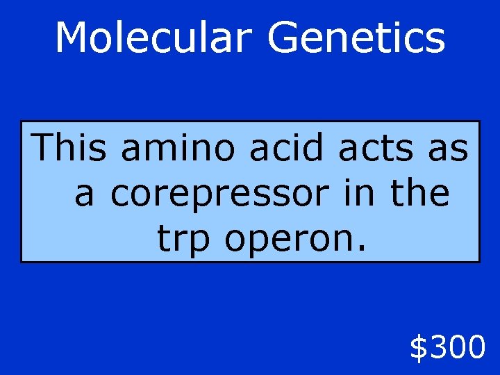 Molecular Genetics This amino acid acts as a corepressor in the trp operon. $300