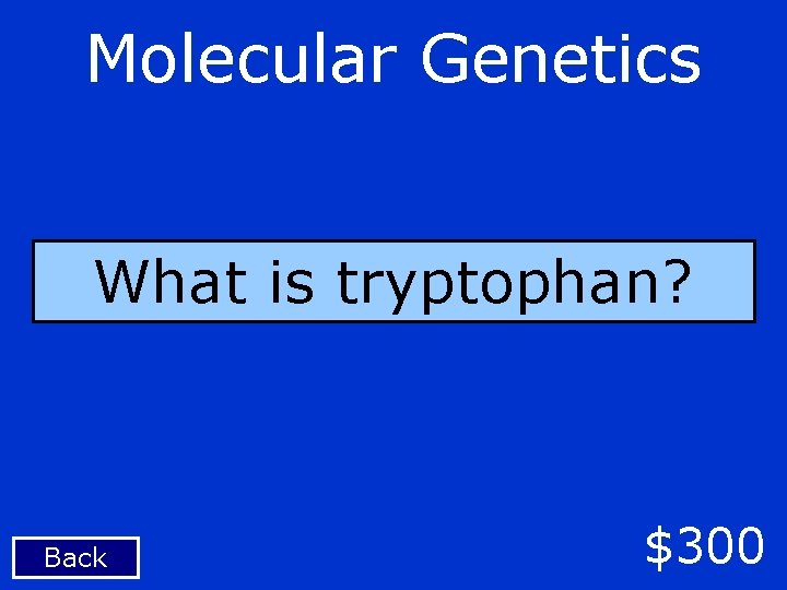 Molecular Genetics What is tryptophan? Back $300 