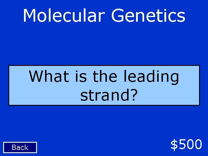 Molecular Genetics What is the leading strand? Back $500 