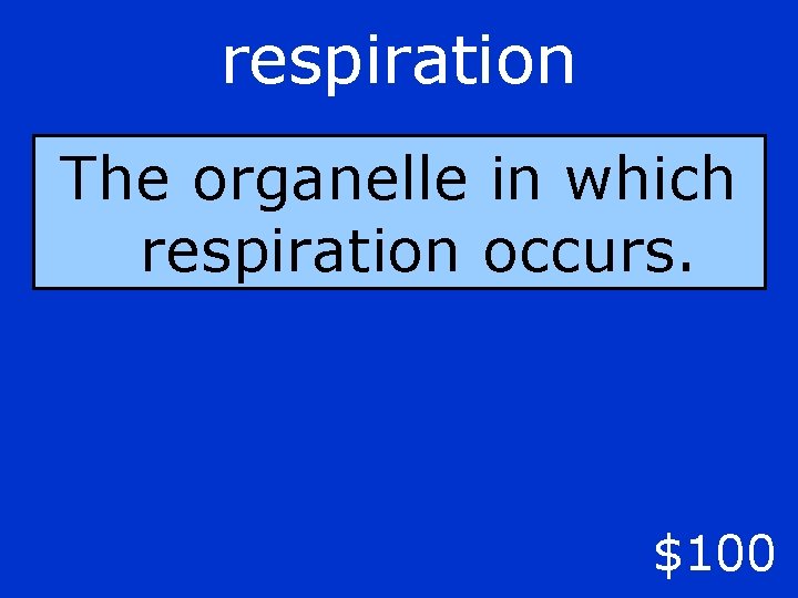 respiration The organelle in which respiration occurs. $100 