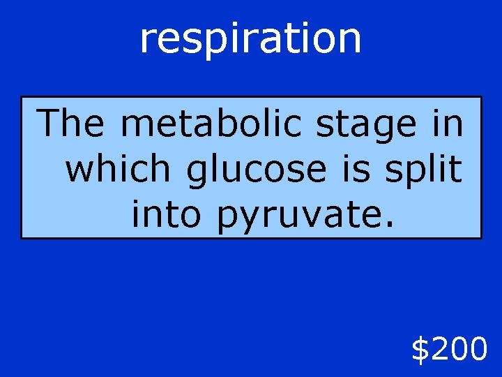 respiration The metabolic stage in which glucose is split into pyruvate. $200 