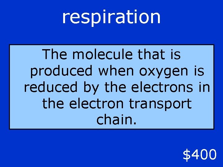 respiration The molecule that is produced when oxygen is reduced by the electrons in