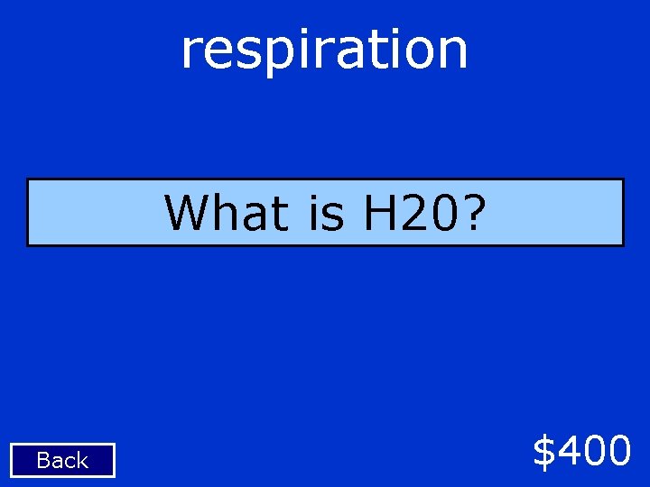 respiration What is H 20? Back $400 