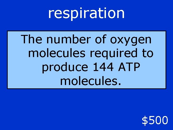 respiration The number of oxygen molecules required to produce 144 ATP molecules. $500 