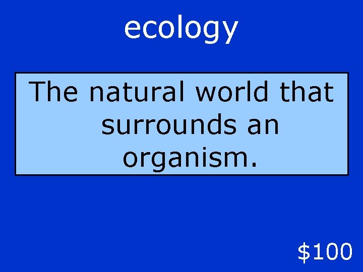ecology The natural world that surrounds an organism. $100 
