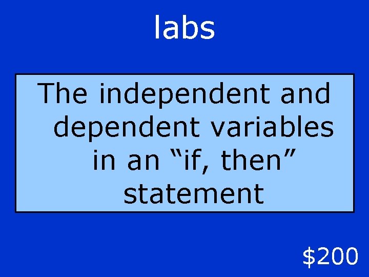 labs The independent and dependent variables in an “if, then” statement $200 