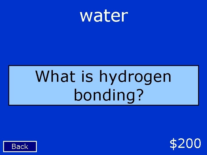water What is hydrogen bonding? Back $200 