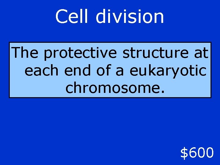 Cell division The protective structure at each end of a eukaryotic chromosome. $600 