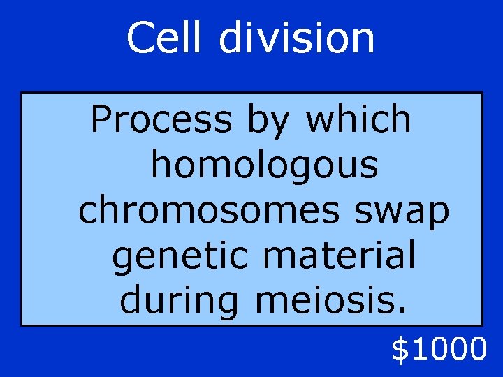 Cell division Process by which homologous chromosomes swap genetic material during meiosis. $1000 