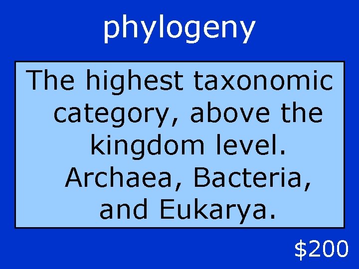 phylogeny The highest taxonomic category, above the kingdom level. Archaea, Bacteria, and Eukarya. $200