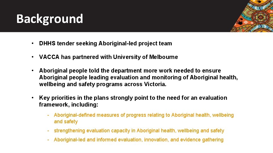 Background • DHHS tender seeking Aboriginal-led project team • VACCA has partnered with University