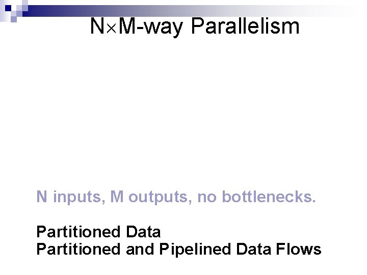 N´M-way Parallelism N inputs, M outputs, no bottlenecks. Partitioned Data Partitioned and Pipelined Data