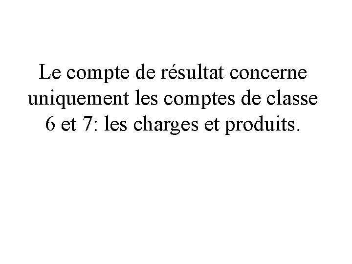 Le compte de résultat concerne uniquement les comptes de classe 6 et 7: les